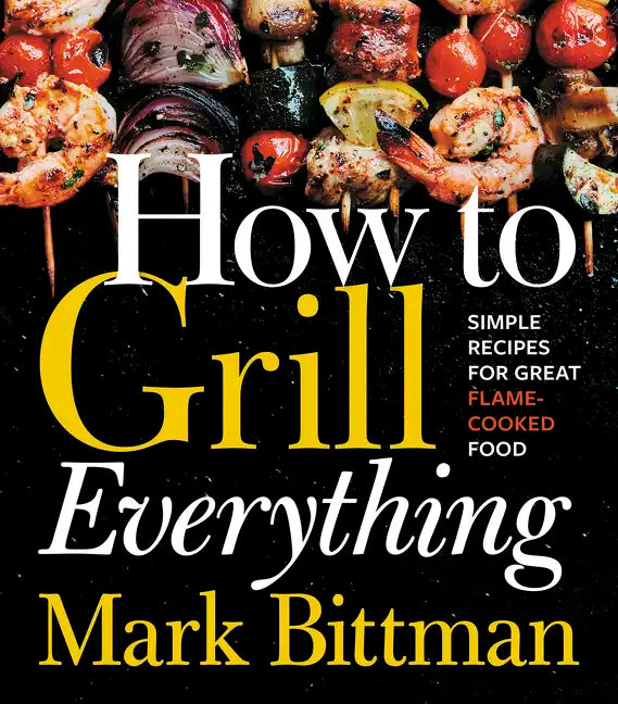 How to Grill Everything: Simple Recipes for Great Flame-Cooked Food: A Grilling BBQ Cookbook - Hardcover