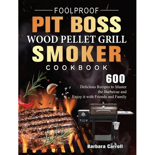 Foolproof Pit Boss Wood Pellet Grill and Smoker Cookbook: 600 Delicious Recipes to Master the Barbecue and Enjoy it with Friends and Family - Hardcover