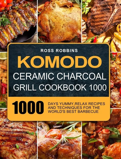 Komodo Ceramic Charcoal Grill Cookbook 1000: 1000 Days Yummy, Relax Recipes and Techniques for the World's Best Barbecue - Hardcover