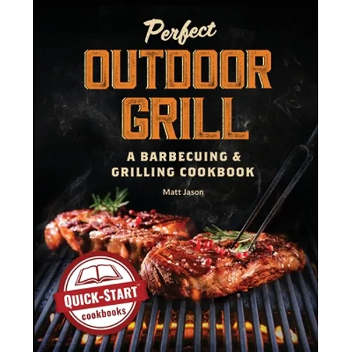 Perfect Outdoor Grill: A Barbecuing and Grilling Cookbook - Paperback