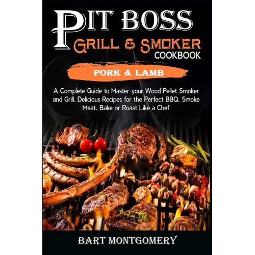 Pit Boss Wood Pellet Grill and Smoker Cookbook - Pork and Lamb: Recipes and Techniques for the Most Flavorful and Delicious Barbecue - Paperback