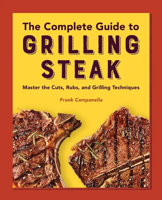 The Complete Guide to Grilling Steak Cookbook: Master the Cuts, Rubs, and Grilling Techniques - Paperback
